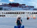 一个人去西藏旅游需要多少钱？一个人去西藏好玩吗