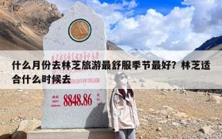 什么月份去林芝旅游最舒服季节最好？林芝适合什么时候去