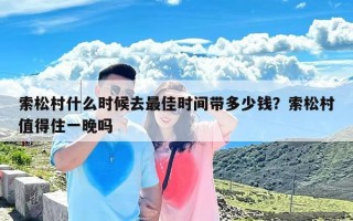 索松村什么时候去最佳时间带多少钱？索松村值得住一晚吗
