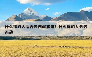 什么样的人适合去西藏旅游？什么样的人会去西藏