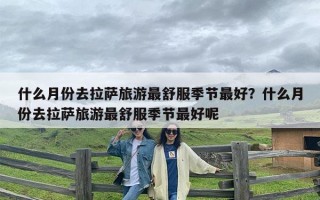 什么月份去拉萨旅游最舒服季节最好？什么月份去拉萨旅游最舒服季节最好呢