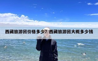 西藏旅游团价格多少？西藏旅游团大概多少钱