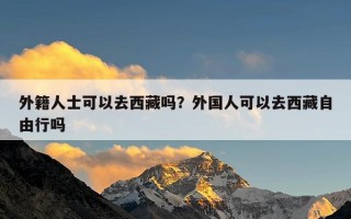 外籍人士可以去西藏吗？外国人可以去西藏自由行吗