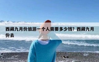 西藏九月份旅游一个人需要多少钱？西藏九月份去