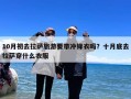 10月初去拉萨旅游要带冲锋衣吗？十月底去拉萨穿什么衣服