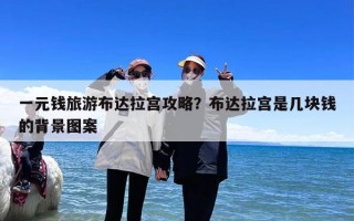 一元钱旅游布达拉宫攻略？布达拉宫是几块钱的背景图案