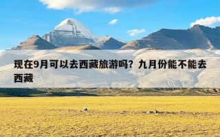 现在9月可以去西藏旅游吗？九月份能不能去西藏