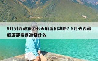 9月到西藏旅游七天旅游团攻略？9月去西藏旅游都需要准备什么