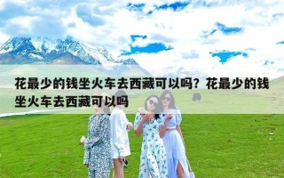 花最少的钱坐火车去西藏可以吗？花最少的钱坐火车去西藏可以吗