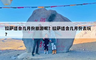 拉萨适合几月份旅游呢？拉萨适合几月份去玩?