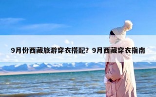 9月份西藏旅游穿衣搭配？9月西藏穿衣指南