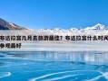 布达拉宫几月去旅游最佳？布达拉宫什么时间参观最好