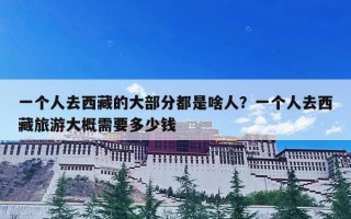 一个人去西藏的大部分都是啥人？一个人去西藏旅游大概需要多少钱