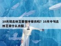 10月初去林芝要带冲锋衣吗？10月中旬去林芝穿什么衣服