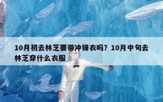 10月初去林芝要带冲锋衣吗？10月中旬去林芝穿什么衣服