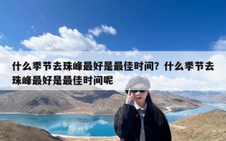 什么季节去珠峰最好是最佳时间？什么季节去珠峰最好是最佳时间呢