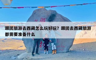 跟团旅游去西藏怎么玩好玩？跟团去西藏旅游都需要准备什么