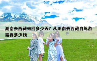 湖南去西藏来回多少天？从湖南去西藏自驾游需要多少钱