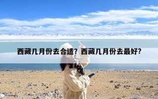 西藏几月份去合适？西藏几月份去最好?