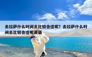 去拉萨什么时间去比较合适呢？去拉萨什么时间去比较合适呢英语