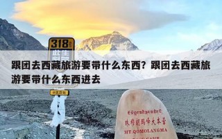 跟团去西藏旅游要带什么东西？跟团去西藏旅游要带什么东西进去