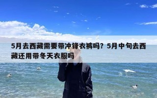 5月去西藏需要带冲锋衣裤吗？5月中旬去西藏还用带冬天衣服吗
