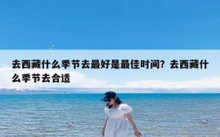 去西藏什么季节去最好是最佳时间？去西藏什么季节去合适