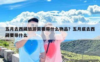 五月去西藏旅游需要带什么物品？五月底去西藏要带什么