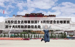 8月份适合去哪里旅游？8月份适合去哪里旅游十大8月旅游最佳去处