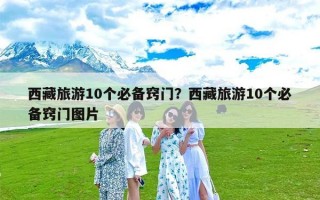 西藏旅游10个必备窍门？西藏旅游10个必备窍门图片