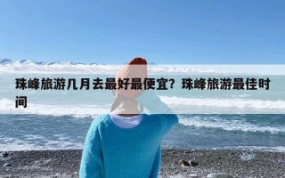 珠峰旅游几月去最好最便宜？珠峰旅游最佳时间