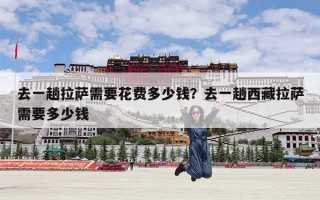 去一趟拉萨需要花费多少钱？去一趟西藏拉萨需要多少钱