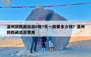 温州到西藏旅游6晚7天一般要多少钱？温州到西藏旅游费用