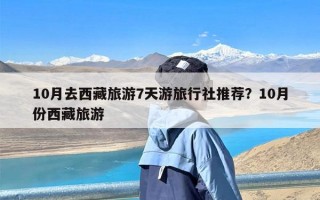 10月去西藏旅游7天游旅行社推荐？10月份西藏旅游