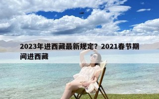 2023年进西藏最新规定？2021春节期间进西藏