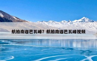 航拍南迦巴瓦峰？航拍南迦巴瓦峰视频