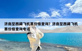 济南至西藏飞机票价格查询？济南至西藏飞机票价格查询电话