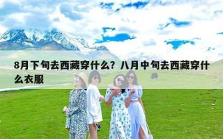 8月下旬去西藏穿什么？八月中旬去西藏穿什么衣服