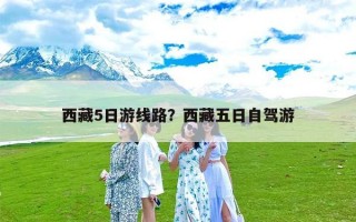 西藏5日游线路？西藏五日自驾游
