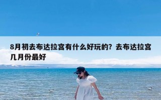 8月初去布达拉宫有什么好玩的？去布达拉宫几月份最好