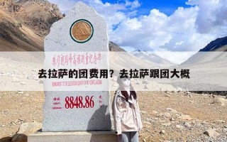 去拉萨的团费用？去拉萨跟团大概