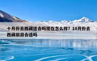 十月份去西藏适合吗现在怎么样？10月份去西藏旅游合适吗