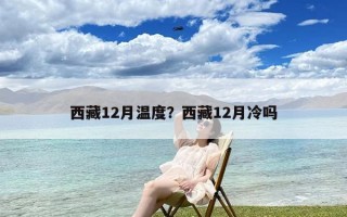 西藏12月温度？西藏12月冷吗