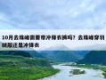 10月去珠峰需要带冲锋衣裤吗？去珠峰穿羽绒服还是冲锋衣