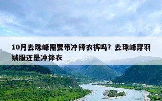 10月去珠峰需要带冲锋衣裤吗？去珠峰穿羽绒服还是冲锋衣