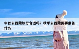 中秋去西藏旅行合适吗？秋季去西藏需要准备什么