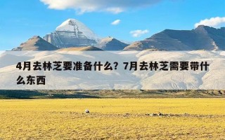 4月去林芝要准备什么？7月去林芝需要带什么东西