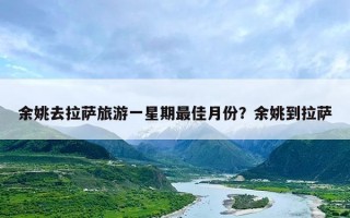余姚去拉萨旅游一星期最佳月份？余姚到拉萨