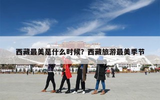 西藏最美是什么时候？西藏旅游最美季节