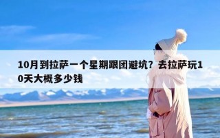 10月到拉萨一个星期跟团避坑？去拉萨玩10天大概多少钱